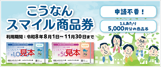 こうなんスマイル商品券　利用期間：令和8年8月1日～11月30日まで　「申請不要！」「1人あたり5,000円分の商品券」