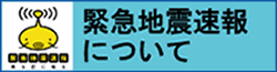 バナー：緊急地震速報について（外部リンク・新しいウインドウで開きます）