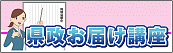 バナー：県政お届け講座バナー（外部リンク・新しいウインドウで開きます）