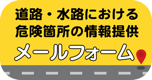 道路・水路における危険箇所の情報提供メールフォーム（外部リンク・新しいウインドウで開きます）