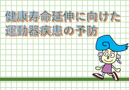 ちいきのきょうしつ「健康寿命延伸に向けた運動器疾患の予防」